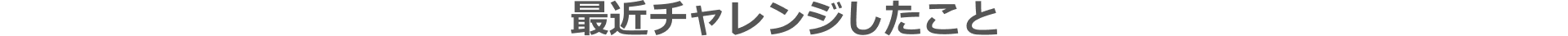 最近チャレンジしたこと